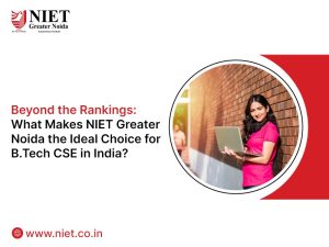 Beyond the Rankings: What Makes NIET Greater Noida the Ideal Choice for B.Tech CSE in India?