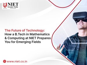 The Future of Technology: How a B.Tech in Mathematics & Computing at NIET Prepares You for Emerging Fields